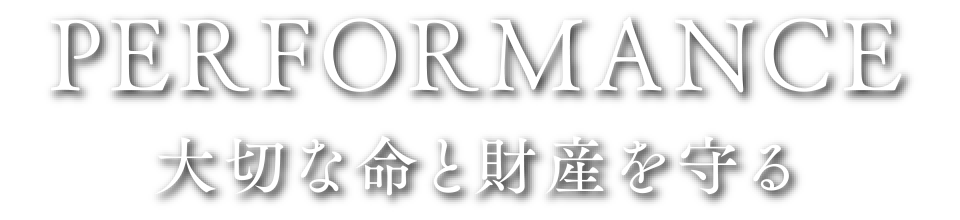 PERFORMANCE|大切な命と財産を守る